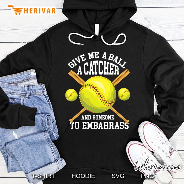 Give Me A Ball A Catcher And Someone To Embarrass Softball Hoodie