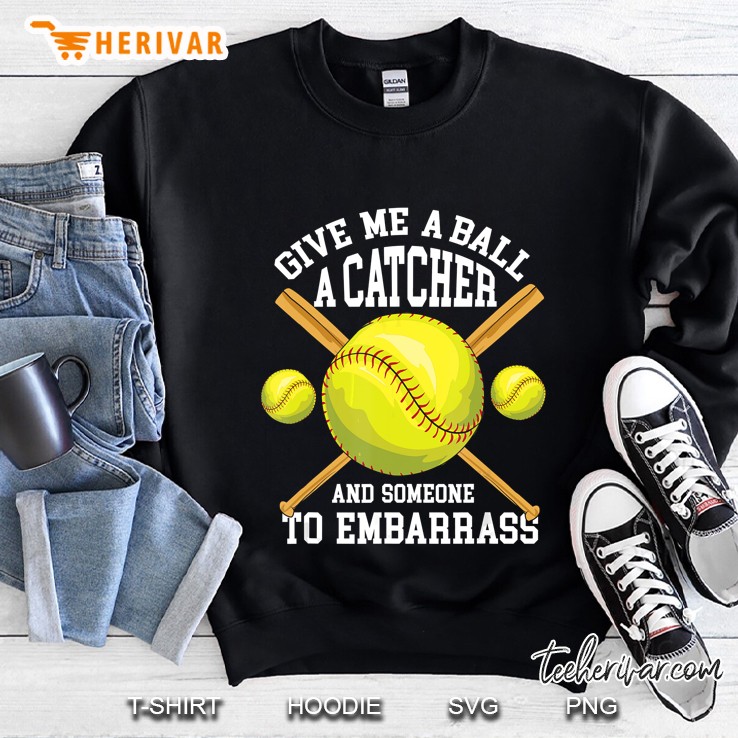 Give Me A Ball A Catcher And Someone To Embarrass Softball Sweatshirt