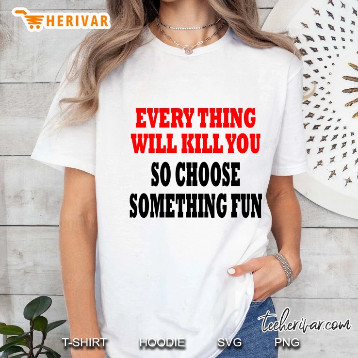 Everything Will Kill You So Choose Something Fun Version Ladies Tee