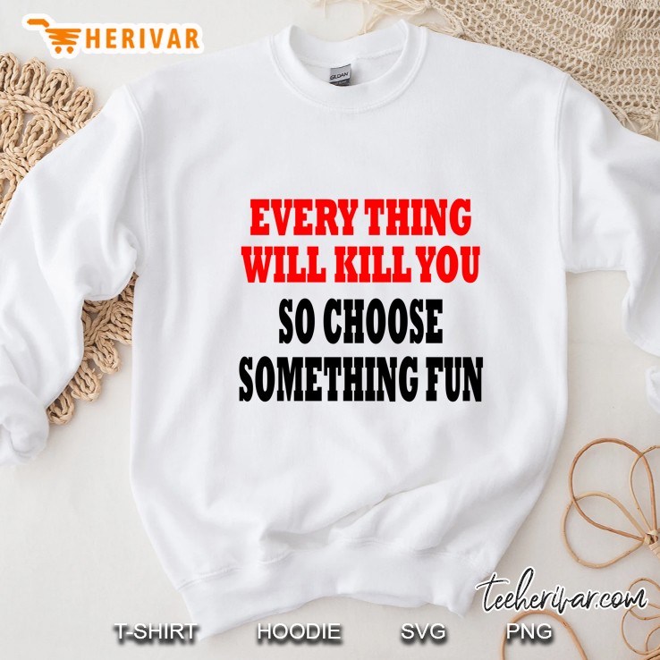 Everything Will Kill You So Choose Something Fun Version Sweatshirt