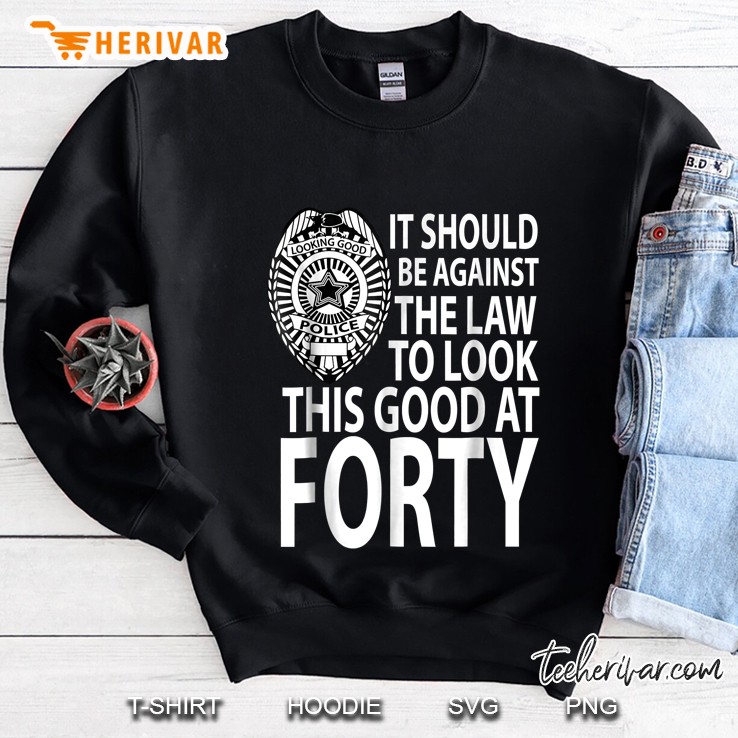 It Should Be Against The Law To Look This Good At Forty Sweatshirt