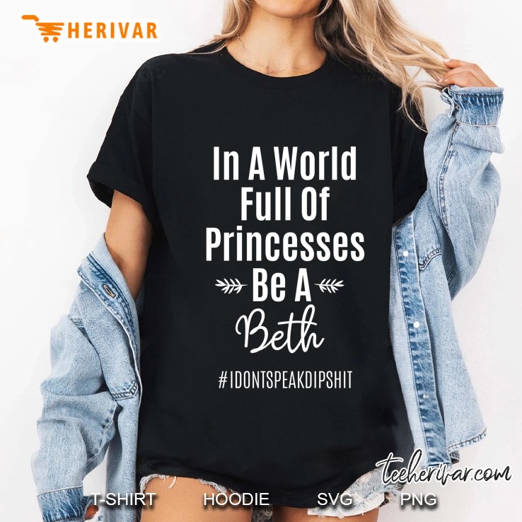 In A World Full Of Princesses Be A Beth #Idontspeakdipshit Ladies Tee