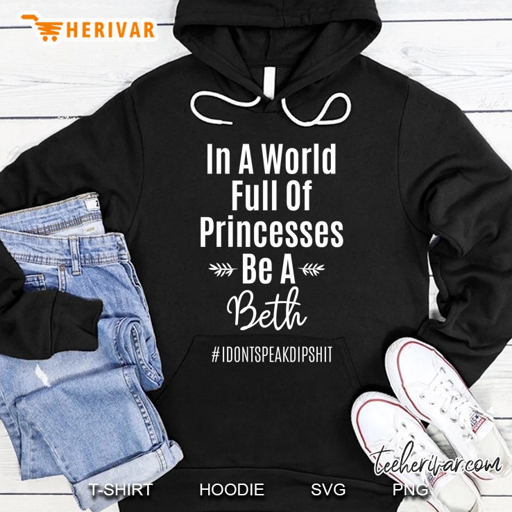 In A World Full Of Princesses Be A Beth #Idontspeakdipshit Hoodie