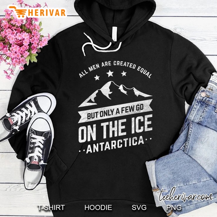 All Men Are Created Equal But Only A Few Go On The Ice Antarctica Hoodie