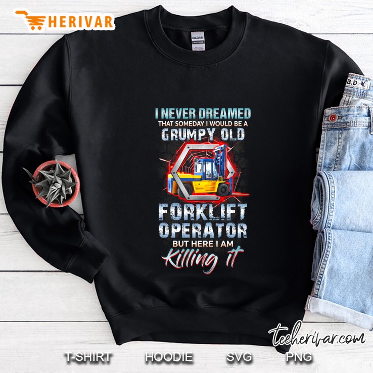 I Never Dreamed That Someday I Would Be A Grumpy Old Forklift Operator 3D Version Sweatshirt