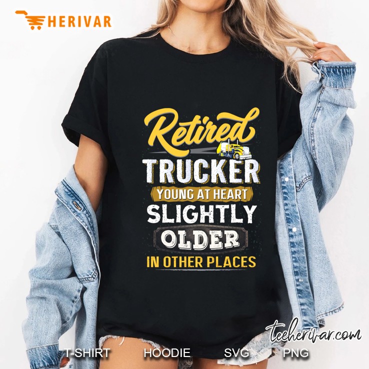 Retired Trucker Young At Heart Slightly Older In Other Places Ladies Tee