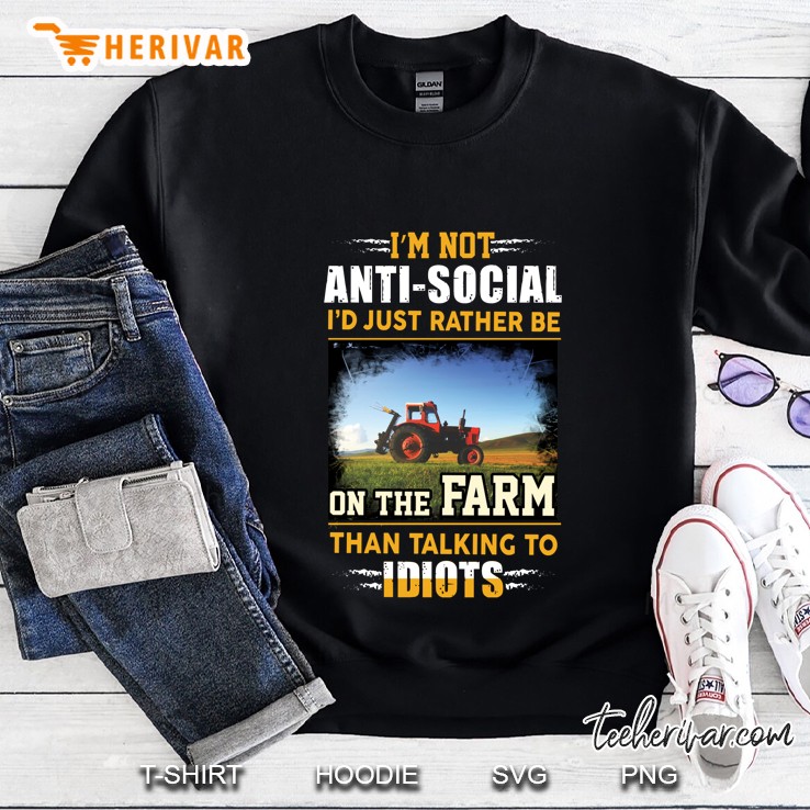 I Am Not Anti Social I Would Just Rather Be On The Farm Than Talking To Idiots Sweatshirt