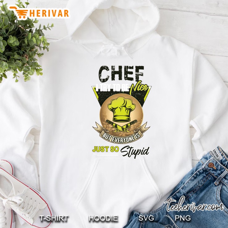 Chef I Try To Be A Nice But Everyone Is Just So Stupid Hoodie