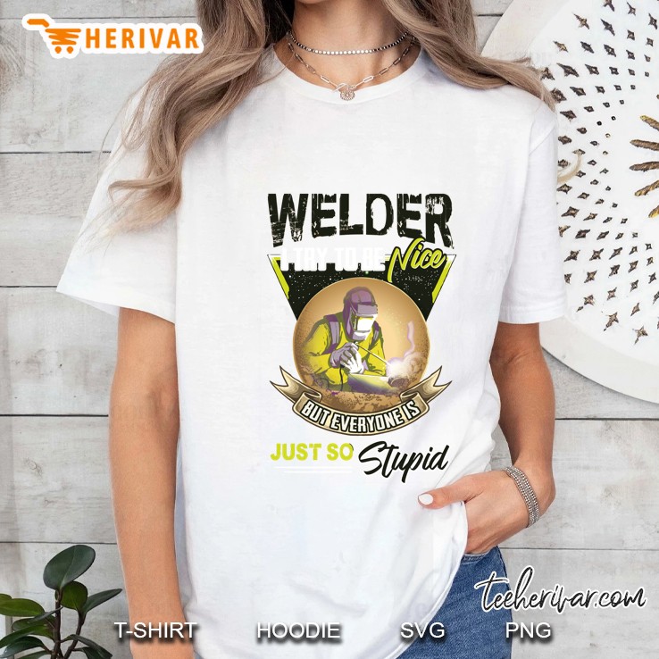 Welder I Try To Be A Nice But Everyone Is Just So Stupid Ladies Tee
