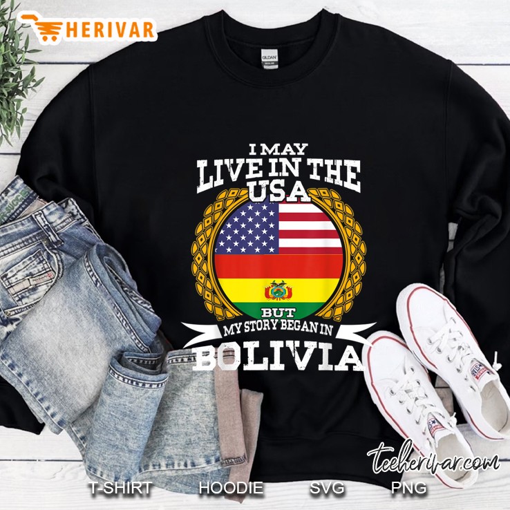 I May Live The USA But My Story Began In Bolivia Sweatshirt