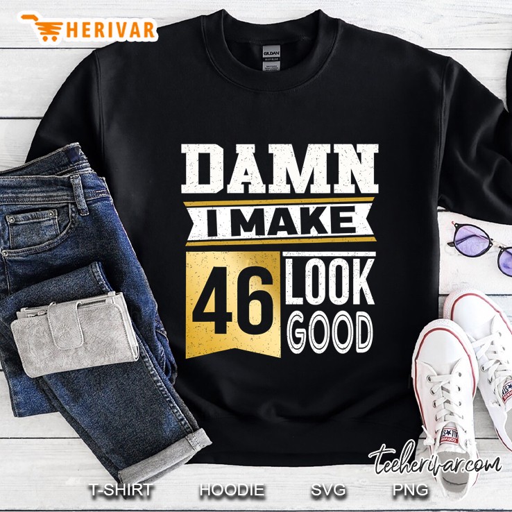 Damn I Make 46 Look Good Sweatshirt