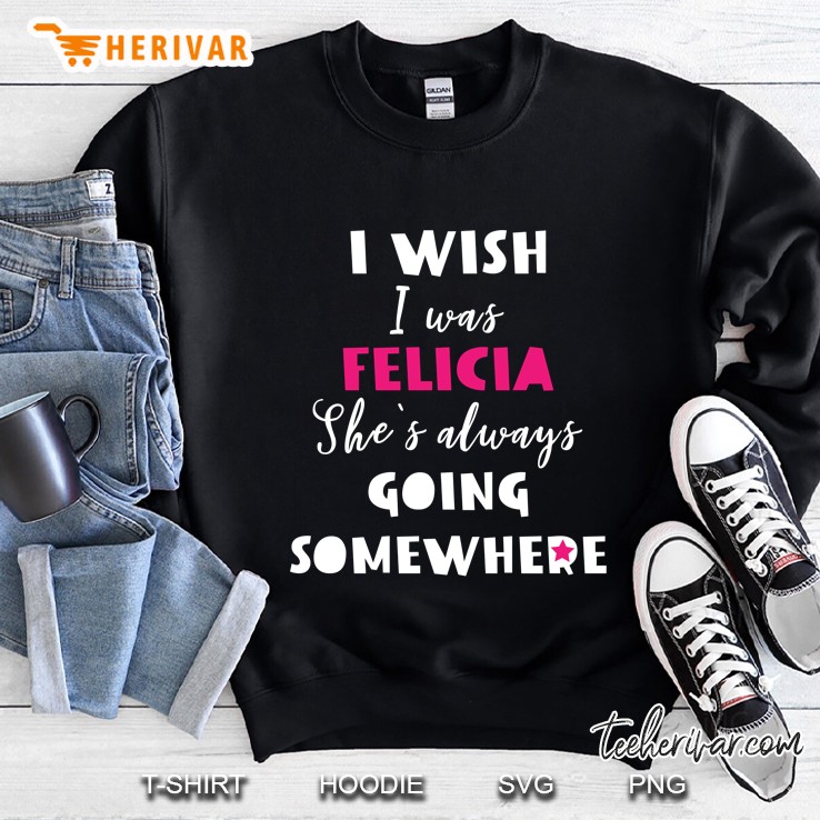 I Wish I Was Felicia She