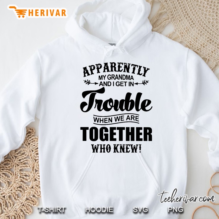 Apparently My Grandma And I Get In Trouble When We Are Together Who Knew White Version2 Hoodie