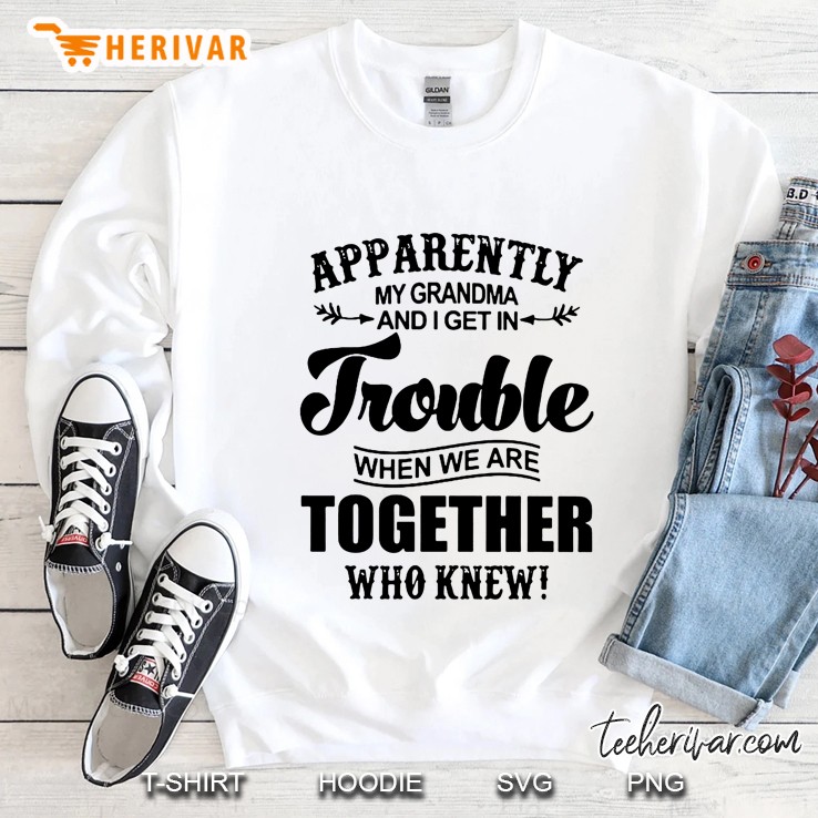 Apparently My Grandma And I Get In Trouble When We Are Together Who Knew White Version2 Sweatshirt