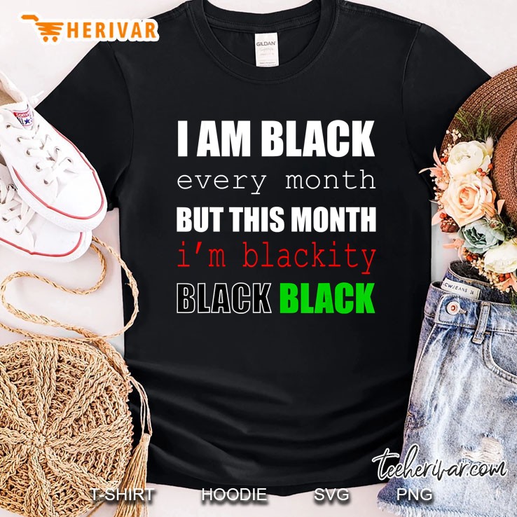 I Am Black Every Month But This Month I Am Blackity Black Black Shirt