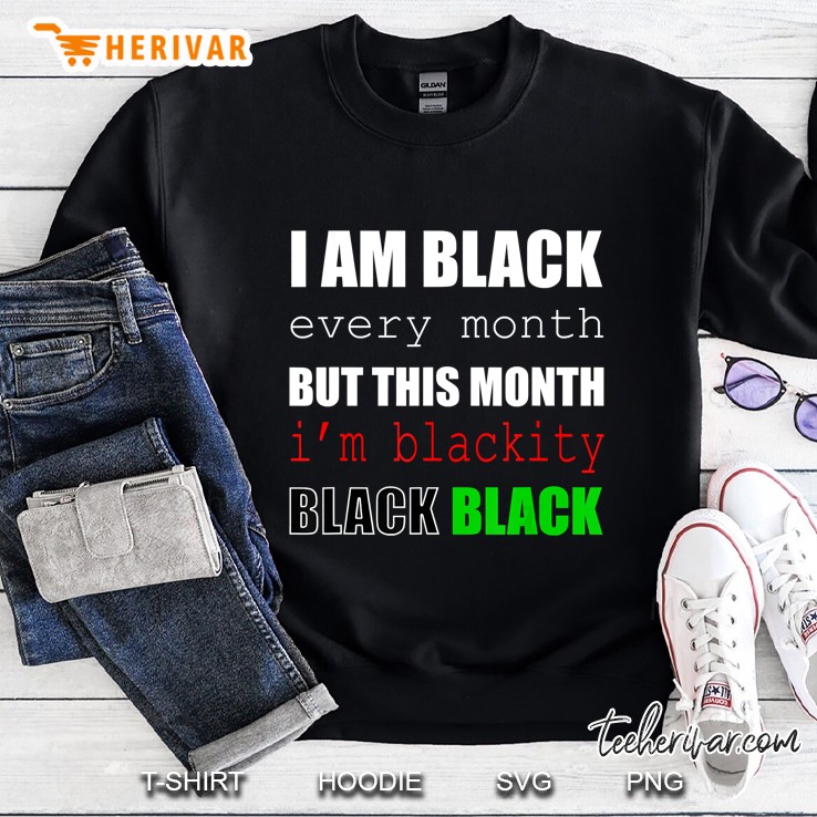 I Am Black Every Month But This Month I Am Blackity Black Black Sweatshirt