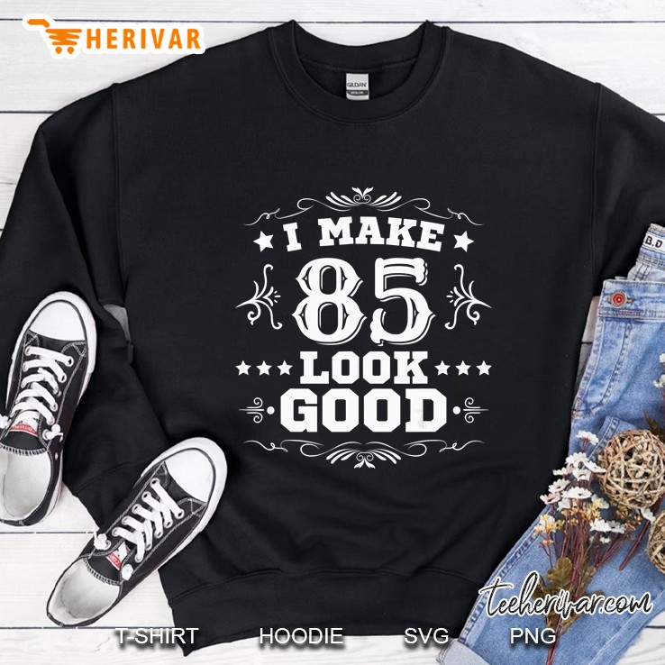 I Make 85 Look Good Sweatshirt