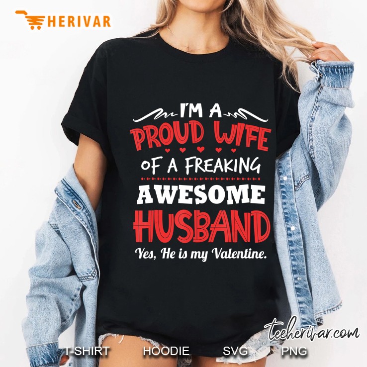 Im A Proud Wife Of A Freaking Awesome Husband Yes He Is My Valentine Ladies Tee