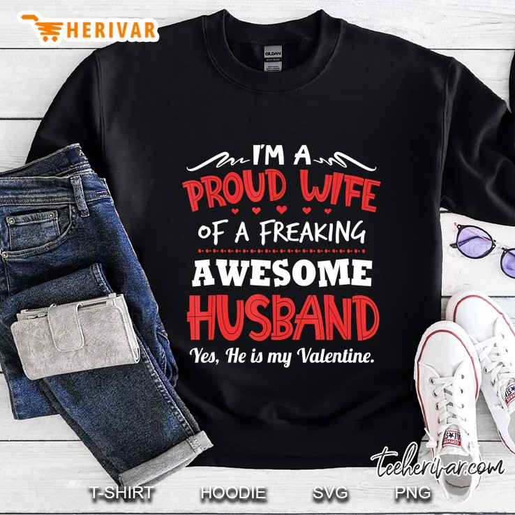 Im A Proud Wife Of A Freaking Awesome Husband Yes He Is My Valentine Sweatshirt