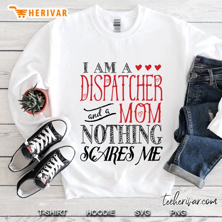 I Am A Dispatcher And A Mom Nothing Scares Me Sweatshirt