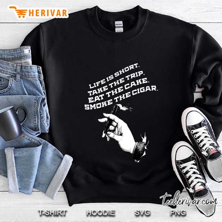 Life Is Short Take The Trip Eat The Cake Smoke The Cigar Sweatshirt