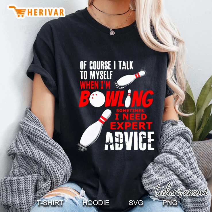 Of Course I Talk To Myself When I Am Bowling Sometimes I Need Expert Advice Ladies Tee