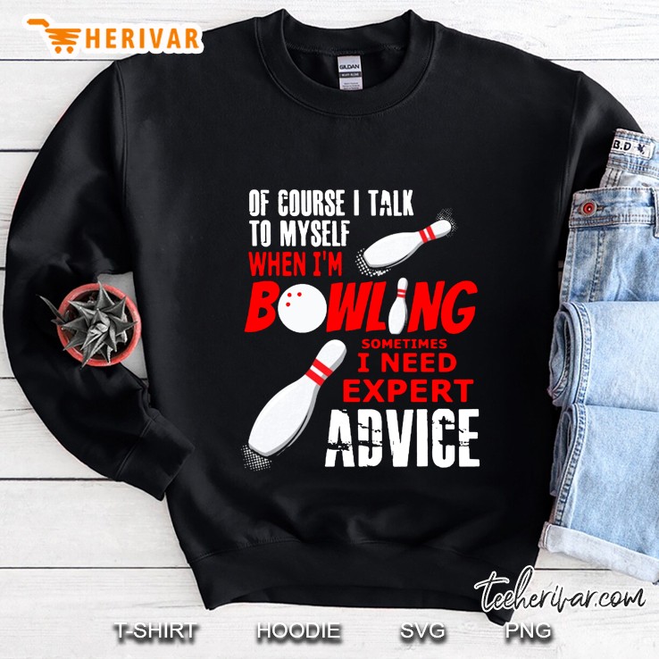 Of Course I Talk To Myself When I Am Bowling Sometimes I Need Expert Advice Sweatshirt