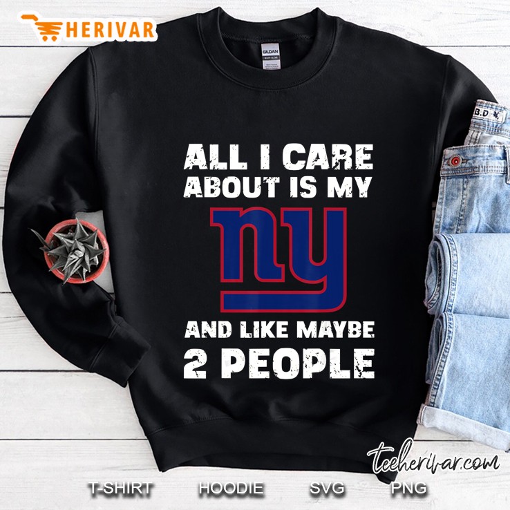 All I Care About Is My NY And Like Maybe 2 People New York Giant Sweatshirt