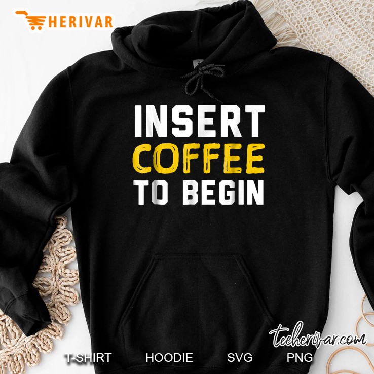 Insert Coffee To Begin Funny Quote Tee Hoodie