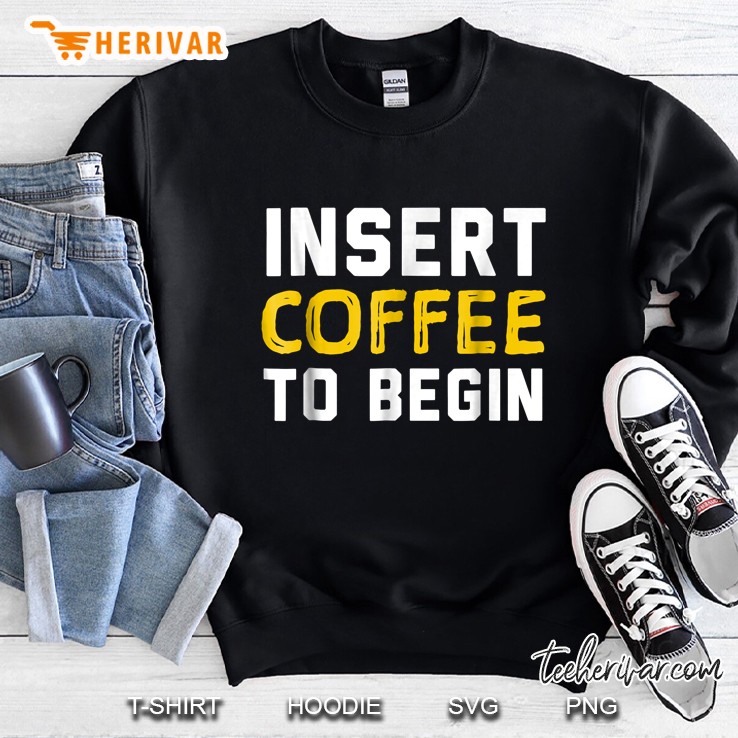 Insert Coffee To Begin Funny Quote Tee Sweatshirt