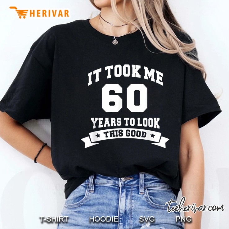 It Took Me 60 Years To Look This Good Birthday Gifts Ladies Tee