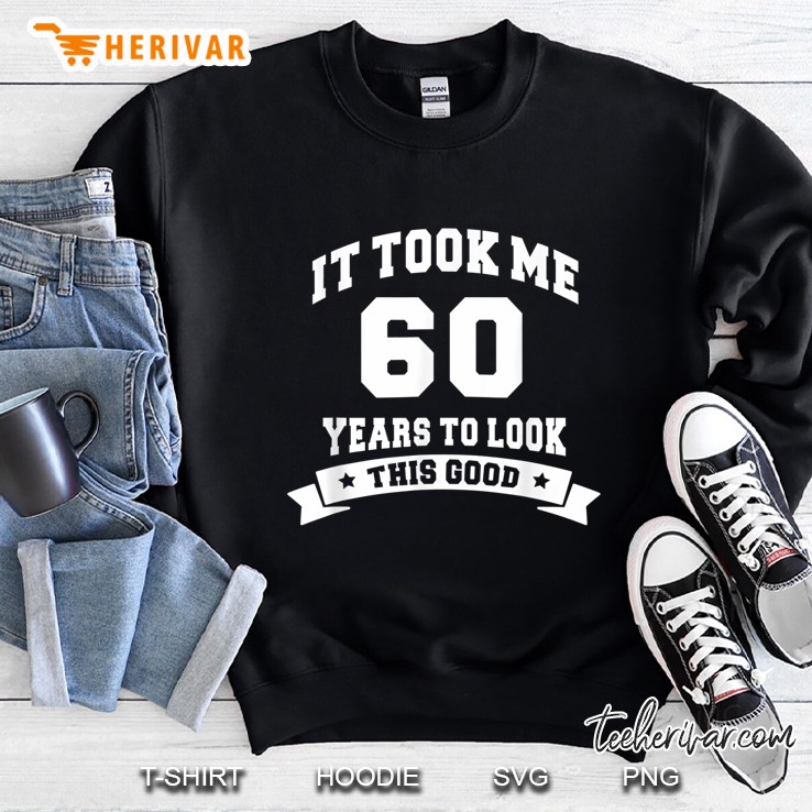 It Took Me 60 Years To Look This Good Birthday Gifts Sweatshirt