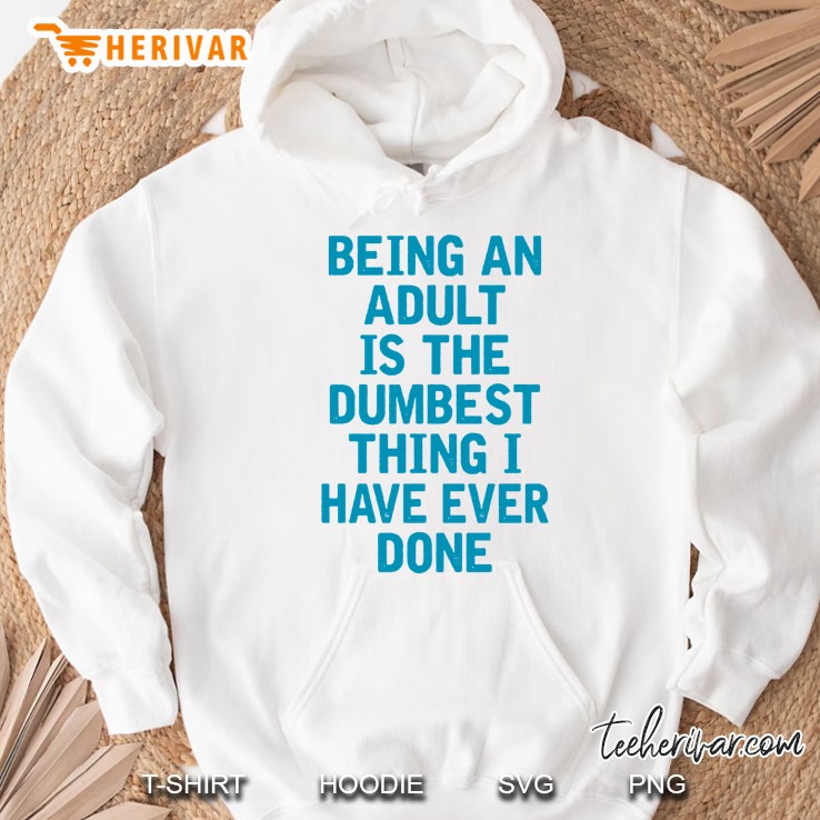 Being An Adult Is The Dumbest Thing I Have Ever Done Hoodie