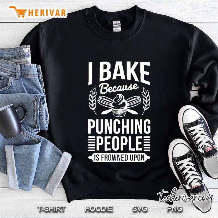 I Bake Because Punching People Is Frowned Upon Baking Shirt Sweatshirt