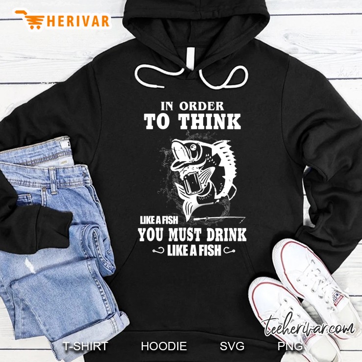 In Order To Think Like A Fish You Must Drink Like A Fish Hoodie