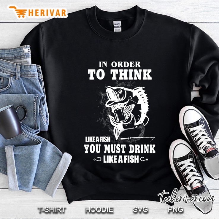 In Order To Think Like A Fish You Must Drink Like A Fish Sweatshirt