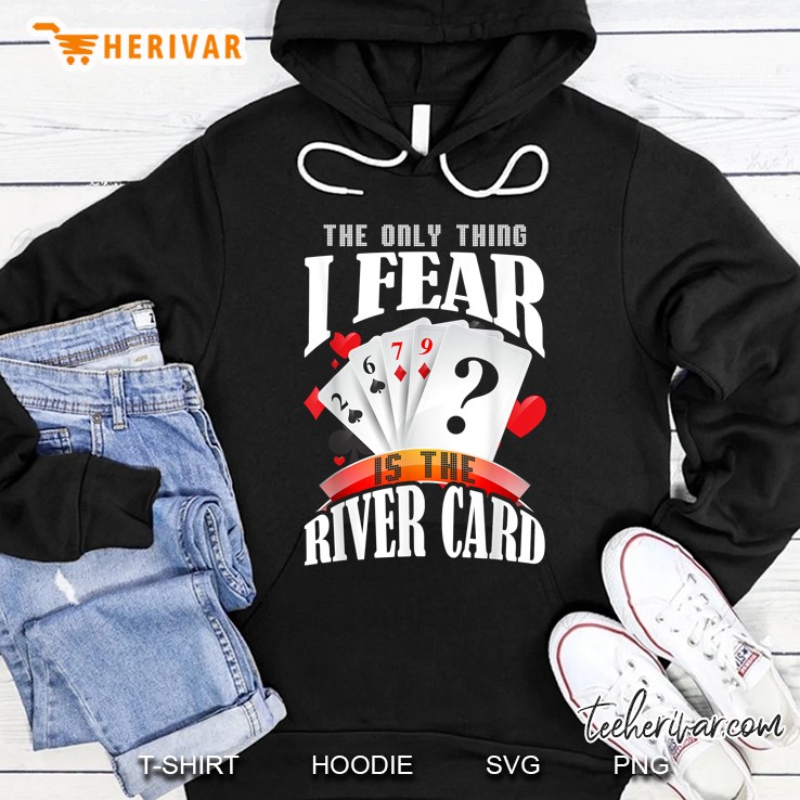 The Only Thing I Fear Is The River Card Gift Poker Shirt Hoodie
