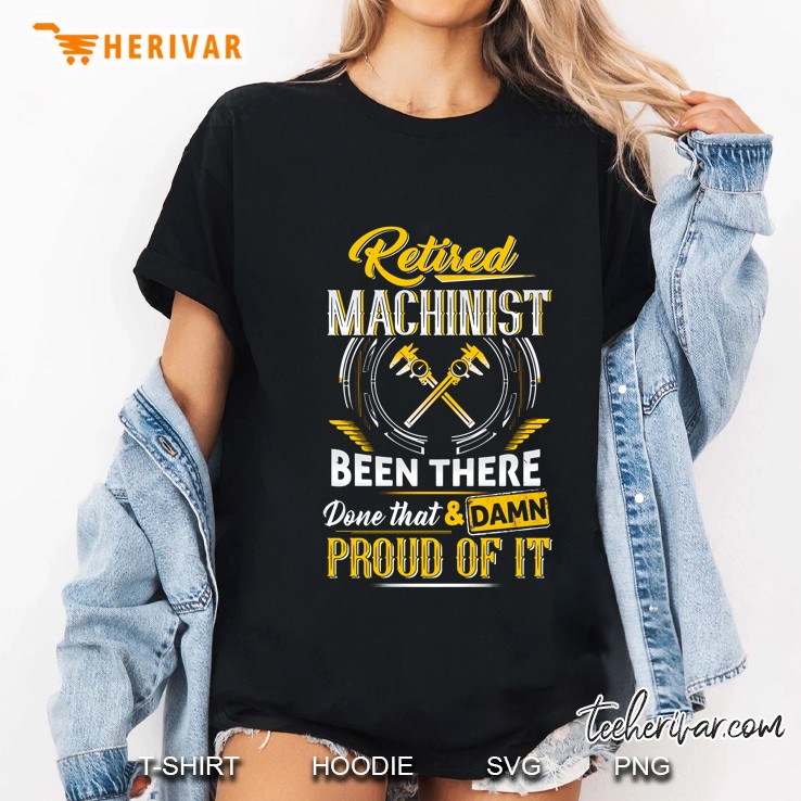 Retired Machinist Been There Done That & Damn Proud Of It Ladies Tee
