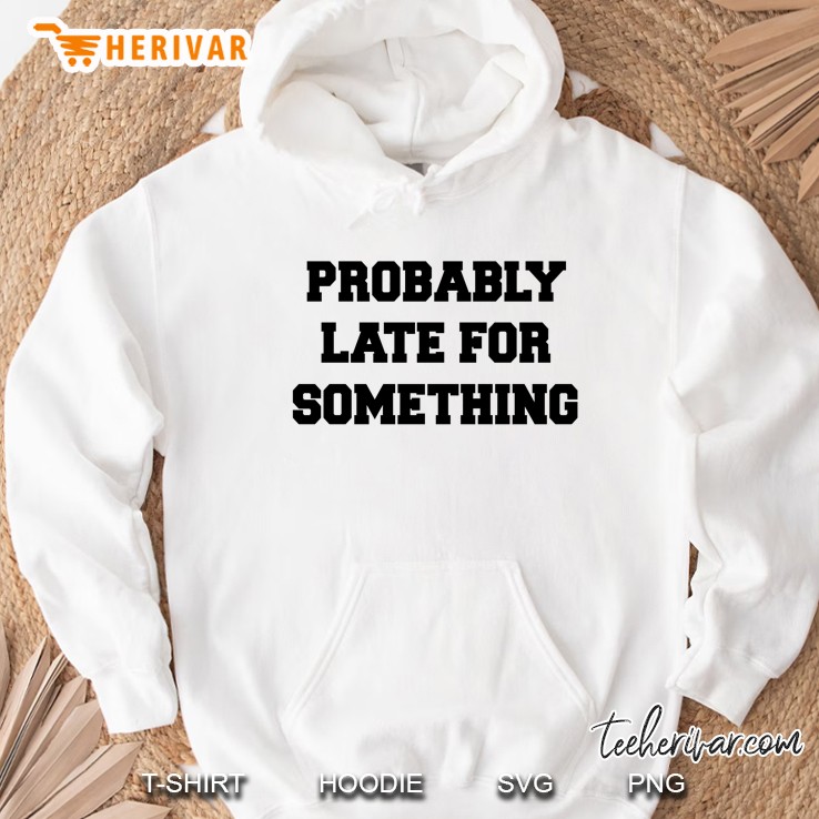 Probably Late For Something Hoodie