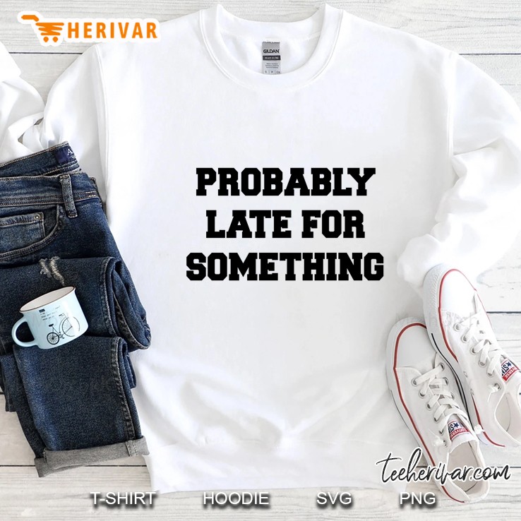 Probably Late For Something Sweatshirt