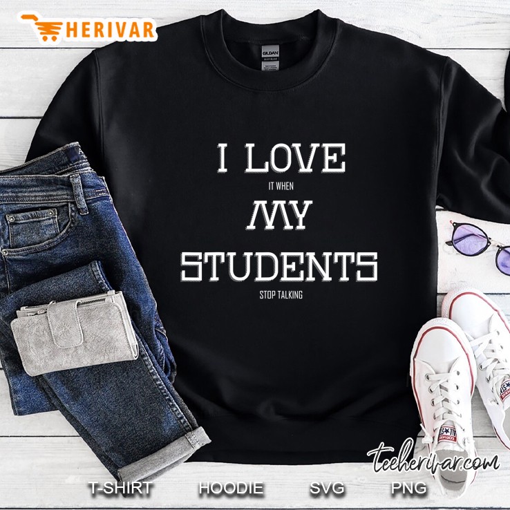 I Love It When My Students Stop Talking Funny Teacher Sweatshirt