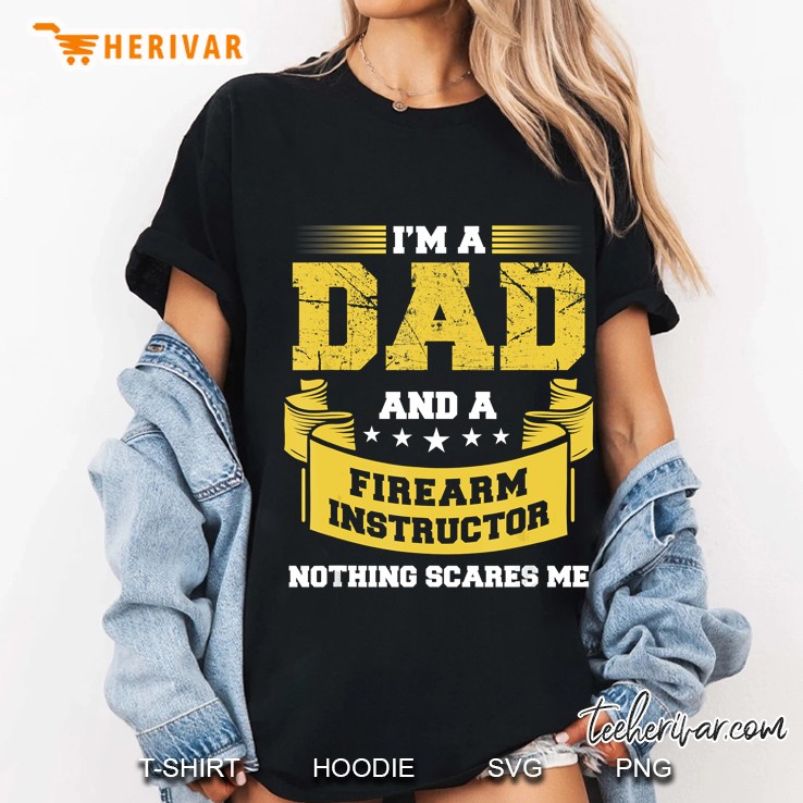 Mens A Dad And Firearm Instructor Nothing Scares Me Guns Funny Ladies Tee