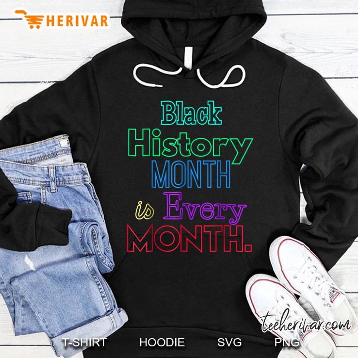 Black History Month Is Every Month African American Shirt Hoodie
