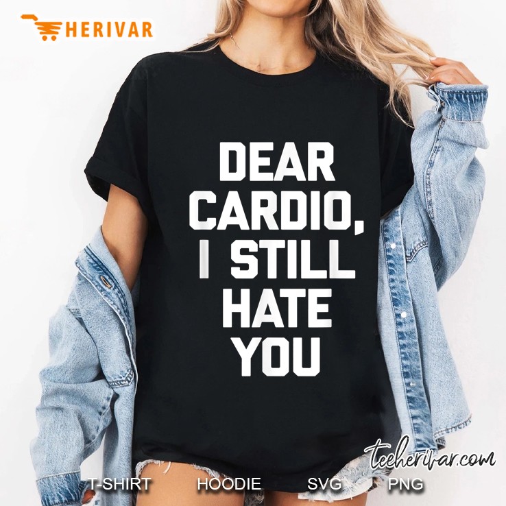 Dear Cardio, I Still Hate You Funny Saying Sarcastic Ladies Tee