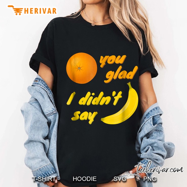 Funny Shirt, Orange You Glad I Didn