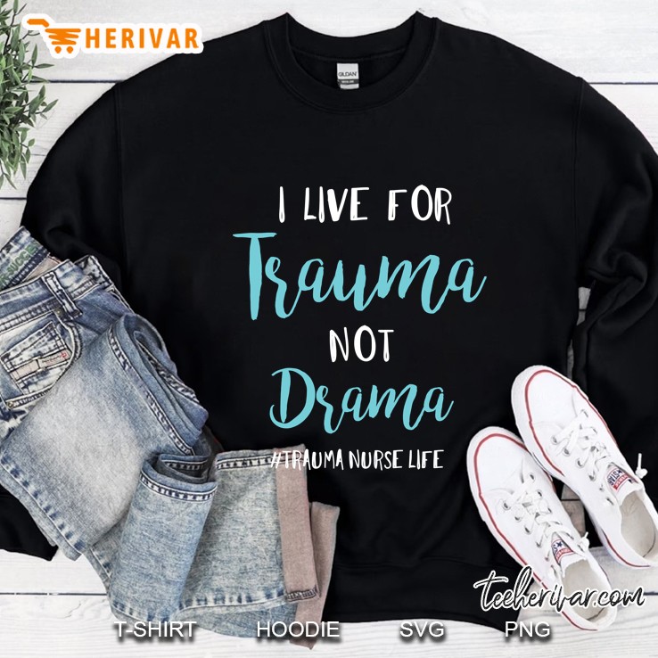 I Live For Trauma Not Drama Longsleeve Trauma Nurse Life Sweatshirt