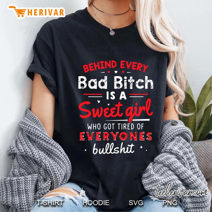 Behind Every Bad Bitch Is A Sweet Girl Who Got Tired Of Everyones Bullshit Ladies Tee