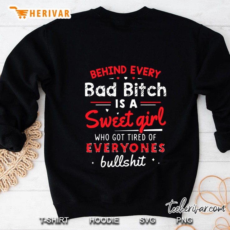Behind Every Bad Bitch Is A Sweet Girl Who Got Tired Of Everyones Bullshit Sweatshirt