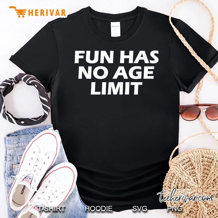 Fun Has No Age Limit Funny Shirt