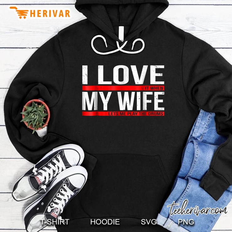 I Love It When My Wife Lets Me Play The Drums Hoodie